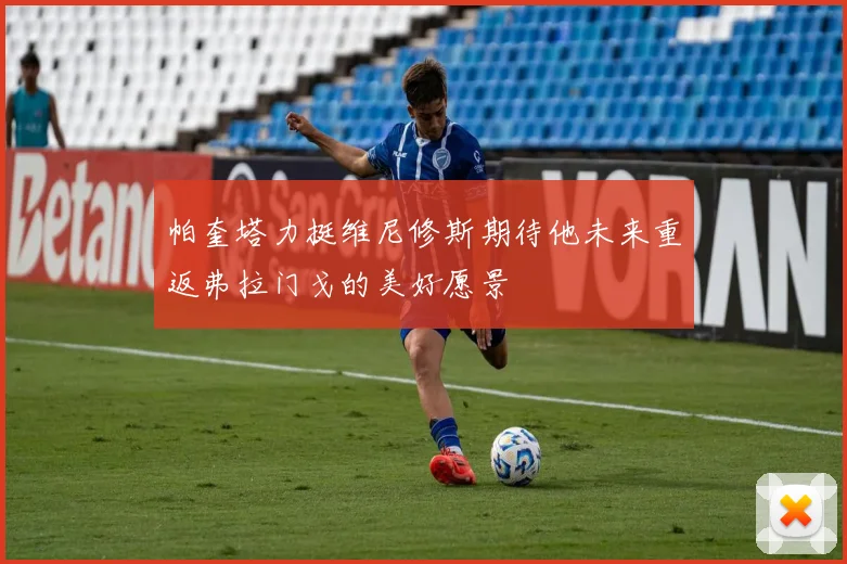 帕奎塔力挺维尼修斯期待他未来重返弗拉门戈的美好愿景