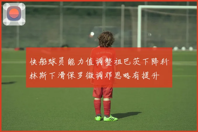快船球员能力值调整祖巴茨下降科林斯下滑保罗微调邓恩略有提升