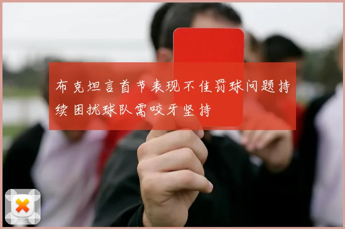 布克坦言首节表现不佳罚球问题持续困扰球队需咬牙坚持