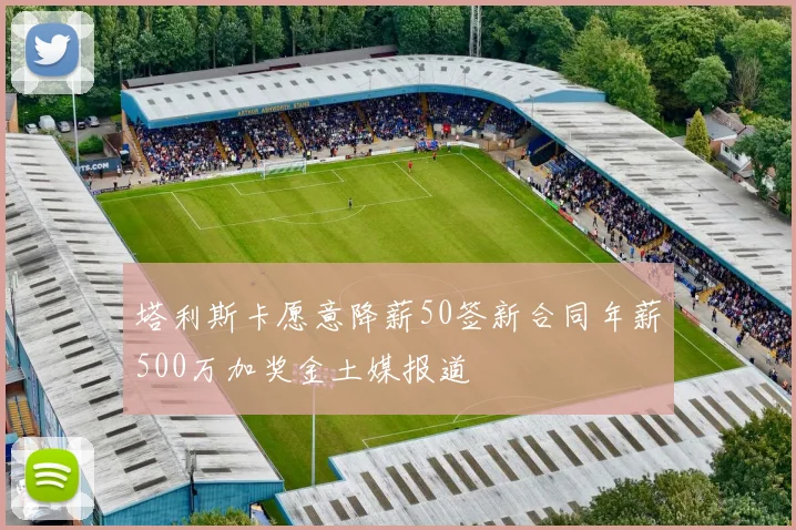 塔利斯卡愿意降薪50签新合同年薪500万加奖金土媒报道