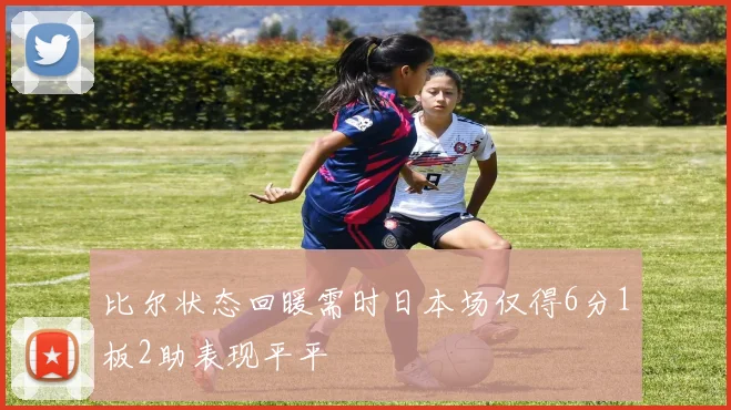 比尔状态回暖需时日本场仅得6分1板2助表现平平
