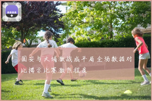 国安与大埔激战成平局全场数据对比揭示比赛激烈程度