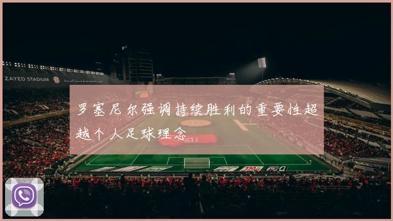 罗塞尼尔强调持续胜利的重要性超越个人足球理念