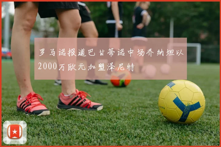 罗马诺报道巴甘蒂诺中场乔纳坦以2000万欧元加盟泽尼特