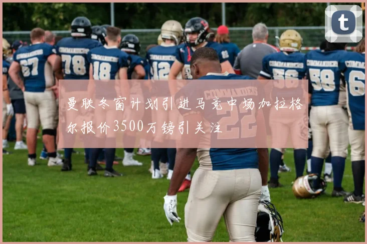 曼联冬窗计划引进马竞中场加拉格尔报价3500万镑引关注