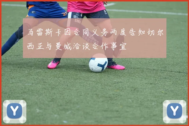 马雷斯卡因合同义务两度告知切尔西正与曼城洽谈合作事宜