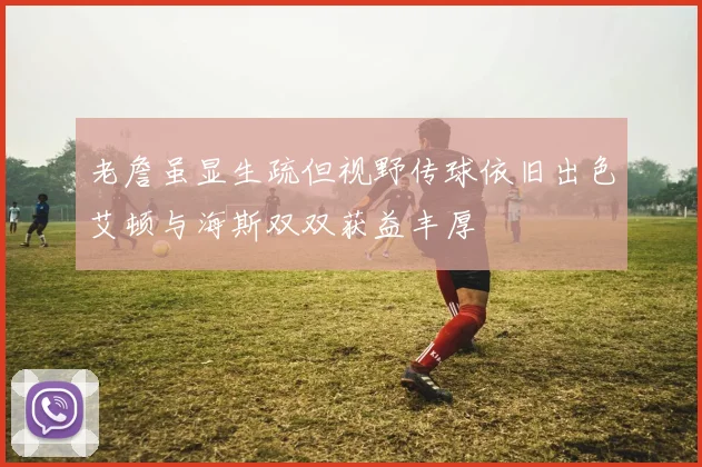 老詹虽显生疏但视野传球依旧出色艾顿与海斯双双获益丰厚