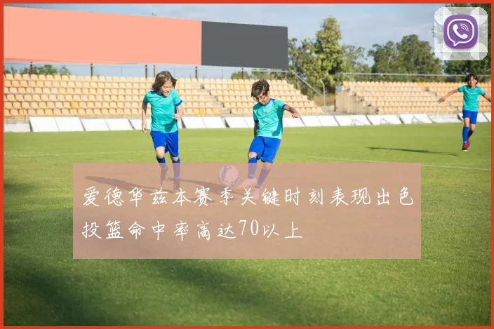 爱德华兹本赛季关键时刻表现出色投篮命中率高达70以上