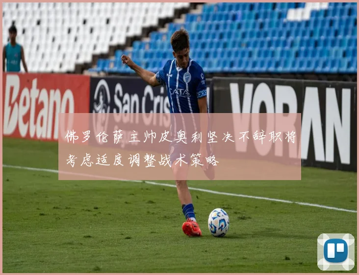 佛罗伦萨主帅皮奥利坚决不辞职将考虑适度调整战术策略