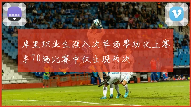 库里职业生涯八次单场零助攻上赛季70场比赛中仅出现两次