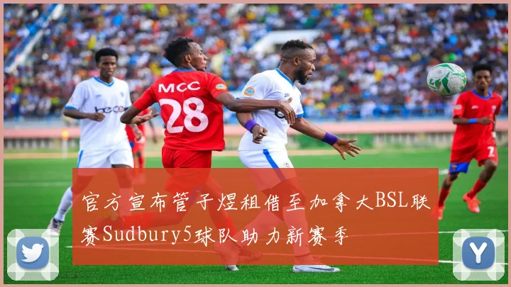 官方宣布管子煜租借至加拿大BSL联赛Sudbury5球队助力新赛季