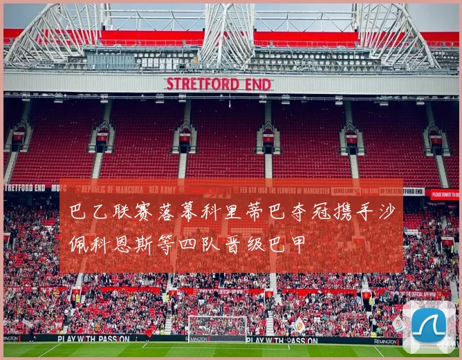 巴乙联赛落幕科里蒂巴夺冠携手沙佩科恩斯等四队晋级巴甲