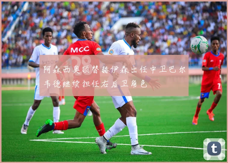 阿森西奥顶替赫伊森出任中卫巴尔韦德继续担任右后卫角色