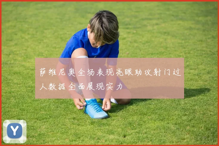 萨维尼奥全场表现亮眼助攻射门过人数据全面展现实力