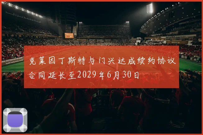 克莱因丁斯特与门兴达成续约协议合同延长至2029年6月30日