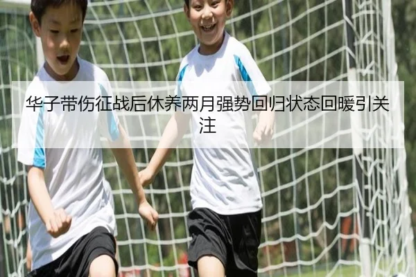 华子带伤征战后休养两月强势回归状态回暖引关注 | BAJIESPORTS